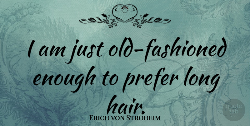 Erich von Stroheim Quote About Hair, Long, Enough: I Am Just Old Fashioned...