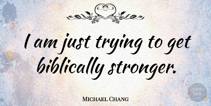 Michael Chang Quote About Trying, Stronger: I Am Just Trying To...