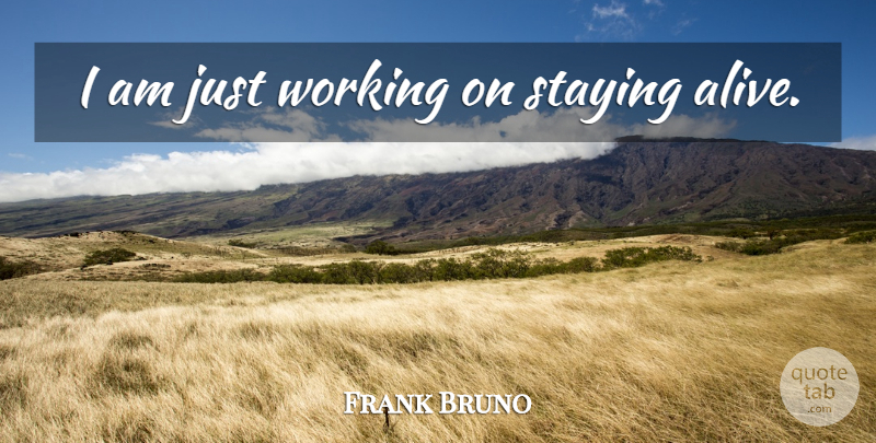 Frank Bruno Quote About Alive, Staying Alive, Staying: I Am Just Working On...