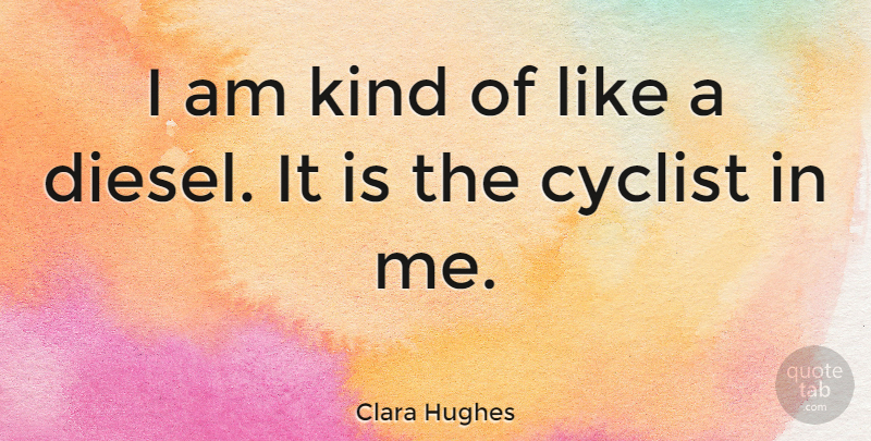 Clara Hughes Quote About Cyclists, Kind, Diesel: I Am Kind Of Like...