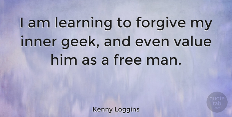 Kenny Loggins Quote About Men, Forgiving, Geek: I Am Learning To Forgive...