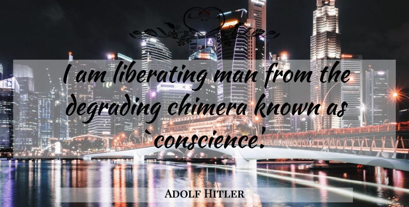 Adolf Hitler Quote About Men, Evil, Chimera: I Am Liberating Man From...