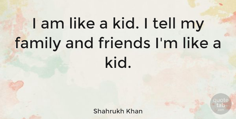 Shahrukh Khan Quote About Kids, Family And Friends, My Family: I Am Like A Kid...