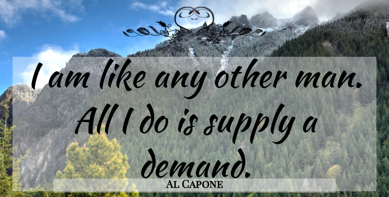 Al Capone Quote About Gangsta, Men, Demand: I Am Like Any Other...