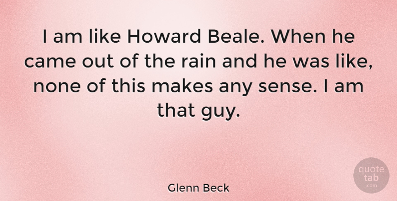 Glenn Beck Quote About Rain, Guy, That Guy: I Am Like Howard Beale...