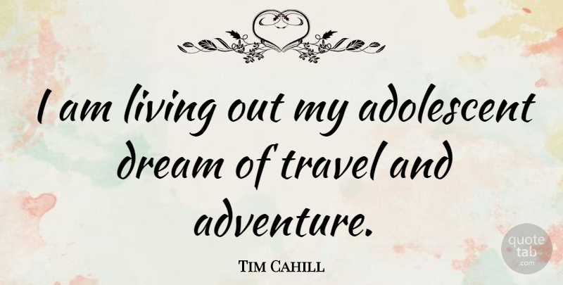 Tim Cahill Quote About Dream, Adventure, Funny Travel: I Am Living Out My...