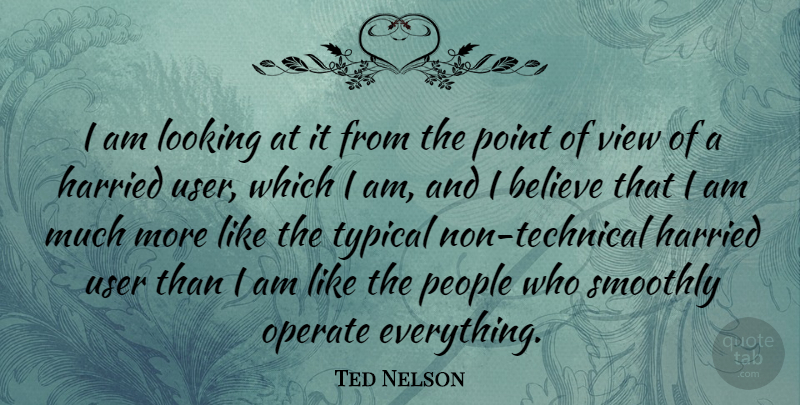 Ted Nelson Quote About Believe, Views, People: I Am Looking At It...