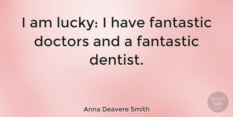 Anna Deavere Smith Quote About Doctors, Lucky, Dentist: I Am Lucky I Have...