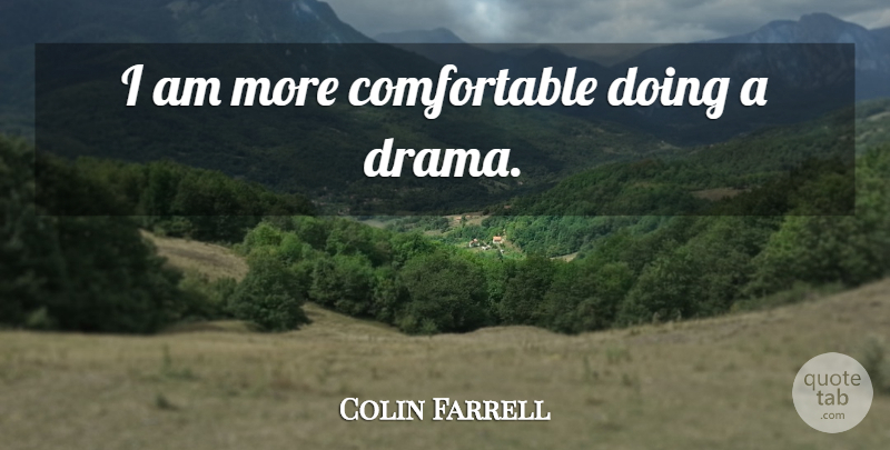Colin Farrell Quote About Drama, Comfortable: I Am More Comfortable Doing...