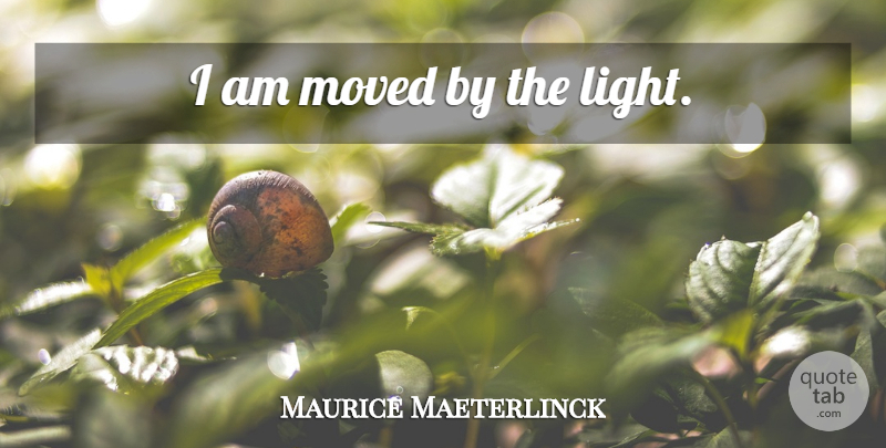 Maurice Maeterlinck Quote About Light, Moved: I Am Moved By The...