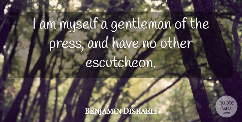 Benjamin Disraeli Quote About Gentleman, Printing, Presses: I Am Myself A Gentleman...