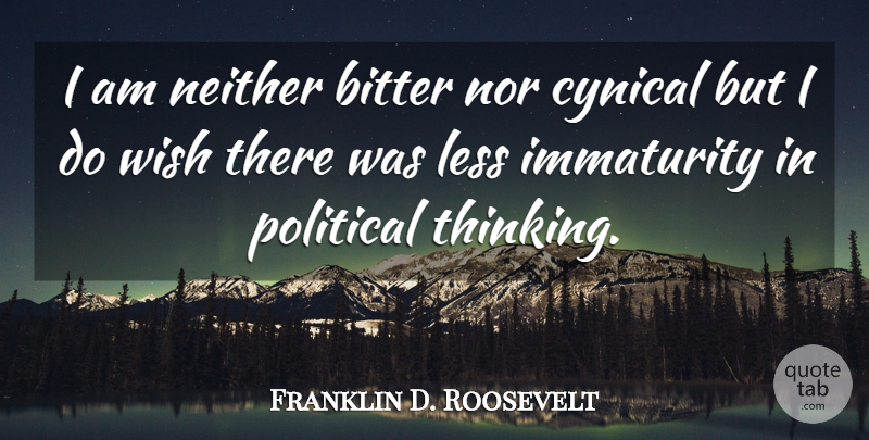 Franklin D. Roosevelt Quote About Thinking, Political, Cynical: I Am Neither Bitter Nor...