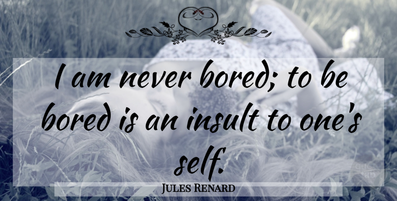 Jules Renard Quote About Self, Bored, Insult: I Am Never Bored To...