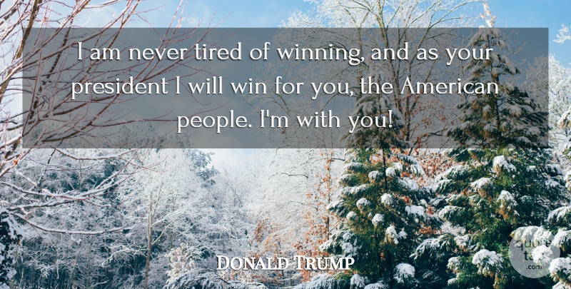 Donald Trump Quote About Tired, Winning, People: I Am Never Tired Of...