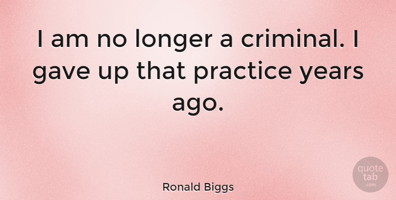 Ronald Biggs Quote About Years, Practice, Criminals: I Am No Longer A...