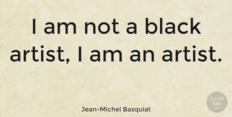 Jean-Michel Basquiat Quote About Artist, Black: I Am Not A Black...