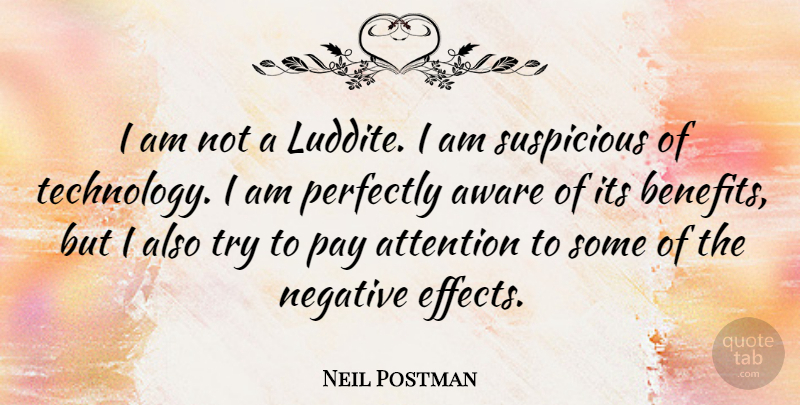 Neil Postman Quote About Technology, Trying, Attention: I Am Not A Luddite...