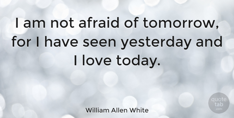 William Allen White Quote About Positive, Fear, Yesterday: I Am Not Afraid Of...