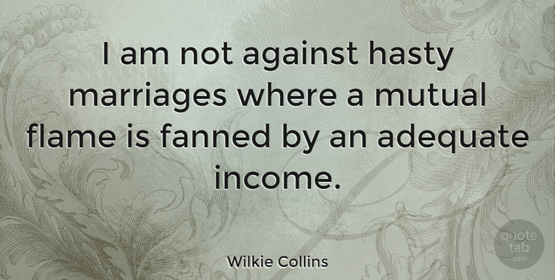 Wilkie Collins Quote About Flames, Adequate, Income: I Am Not Against Hasty...