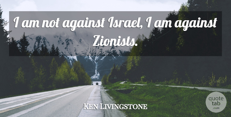 Ken Livingstone Quote About Israel, Zionist: I Am Not Against Israel...