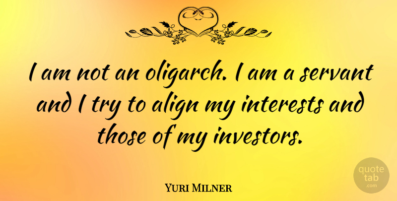 Yuri Milner Quote About Trying, Interest, Servant: I Am Not An Oligarch...