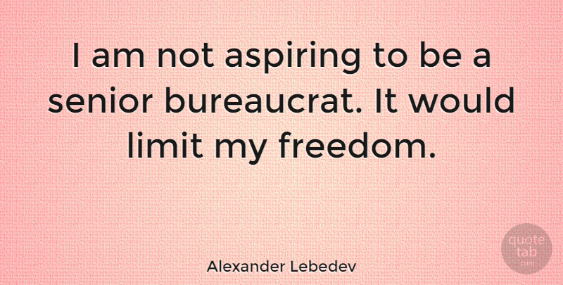 Alexander Lebedev Quote About Senior, Limits, Bureaucrats: I Am Not Aspiring To...