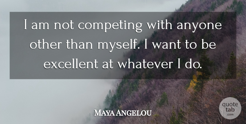 Maya Angelou Quote About Want, Excellent, Competing: I Am Not Competing With...