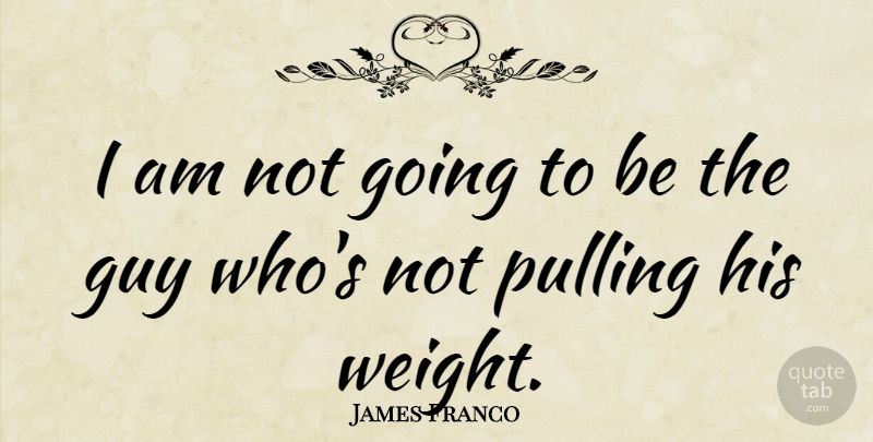 James Franco Quote About Guy, Weight, Pulling: I Am Not Going To...