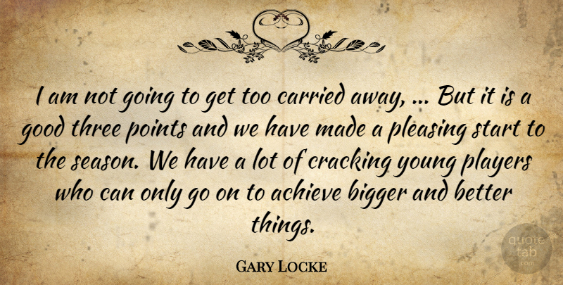 Gary Locke Quote About Achieve, Bigger, Carried, Cracking, Good: I Am Not Going To...