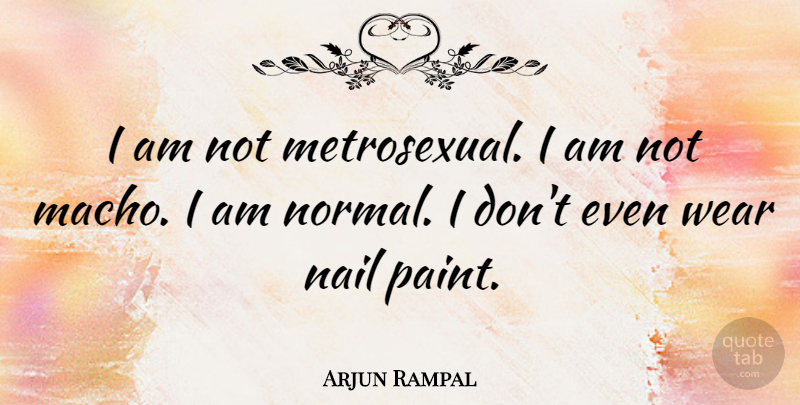 Arjun Rampal Quote About Normal, Nails, Paint: I Am Not Metrosexual I...