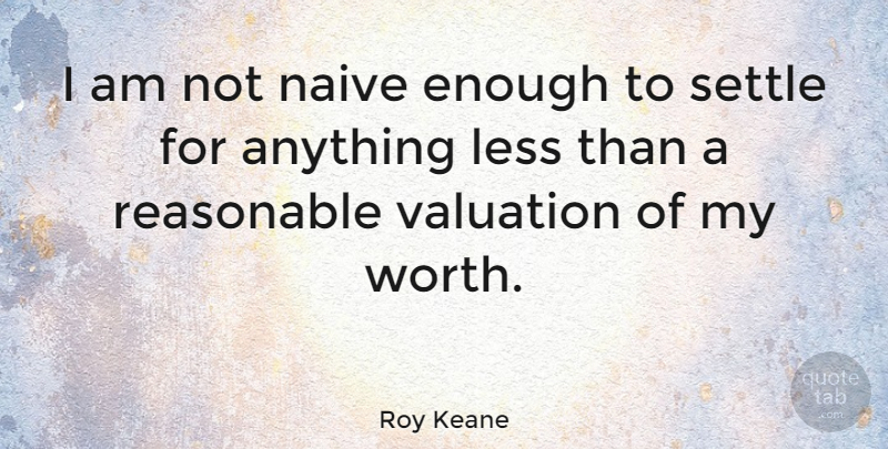Roy Keane Quote About Settling, Enough, Valuation: I Am Not Naive Enough...