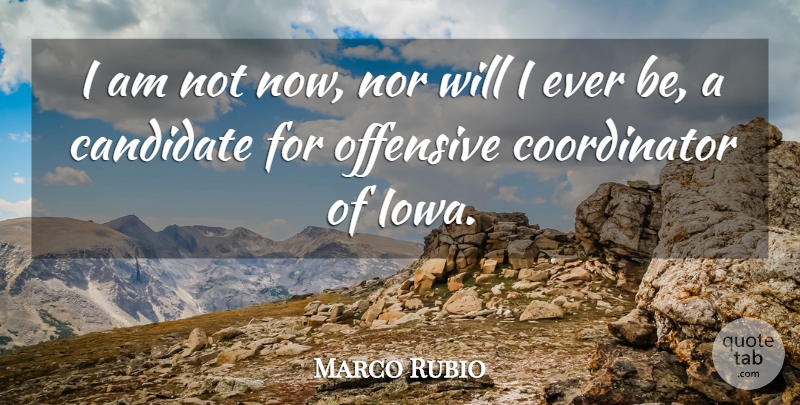 Marco Rubio Quote About Iowa, Offensive, Candidates: I Am Not Now Nor...