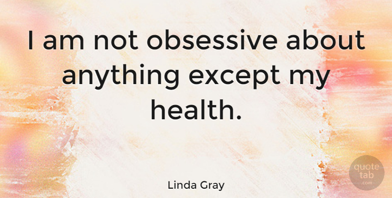 Linda Gray Quote About Obsessive: I Am Not Obsessive About...