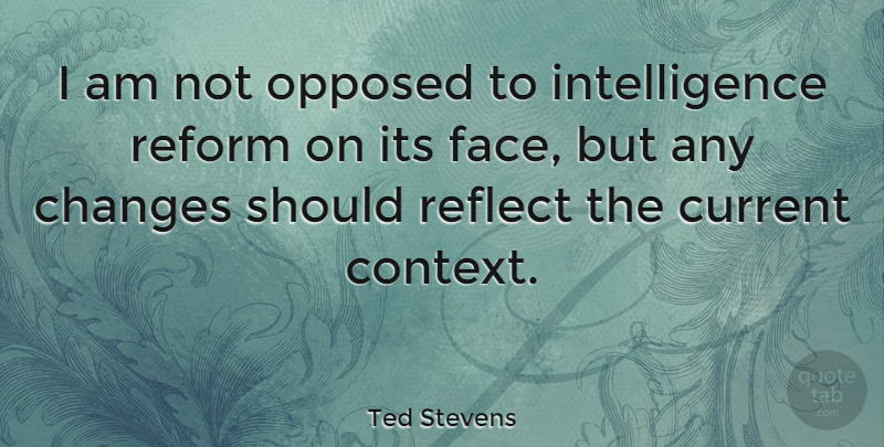 Ted Stevens Quote About Current, Intelligence, Intelligence And Intellectuals, Opposed, Reflect: I Am Not Opposed To...