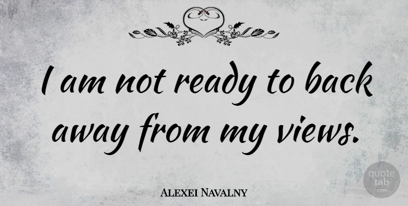 Alexei Navalny Quote About Views, Not Ready, Ready: I Am Not Ready To...