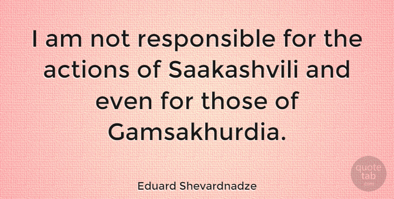 Eduard Shevardnadze Quote About Action, Responsible: I Am Not Responsible For...
