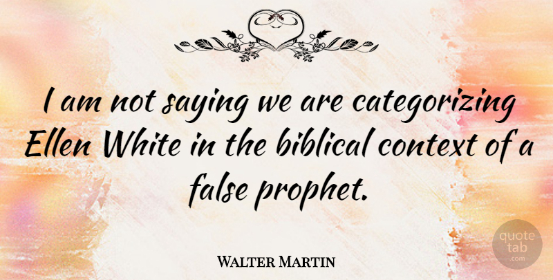 Walter Martin Quote About Context, Ellen, False, Saying, White: I Am Not Saying We...
