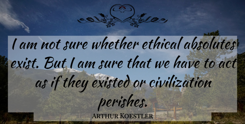 Arthur Koestler Quote About Civilization, Ethics, Ethical: I Am Not Sure Whether...