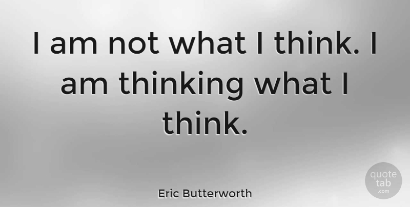 Eric Butterworth Quote About Thinking: I Am Not What I...