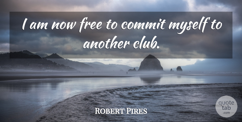 Robert Pires Quote About Commit, Free: I Am Now Free To...