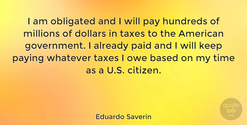 Eduardo Saverin Quote About Based, Dollars, Government, Millions, Obligated: I Am Obligated And I...
