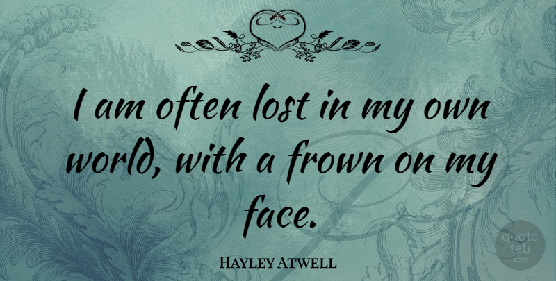 Hayley Atwell Quote About World, Faces, Lost: I Am Often Lost In...