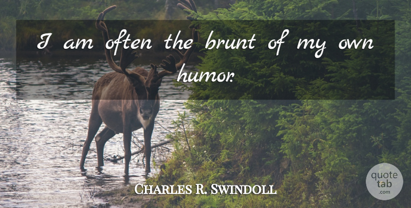 Charles R. Swindoll Quote About My Own: I Am Often The Brunt...