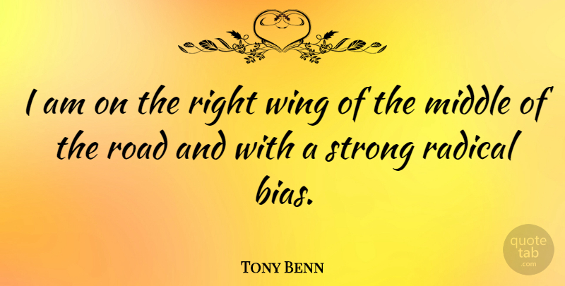 Tony Benn Quote About Funny, Strong, Humor: I Am On The Right...
