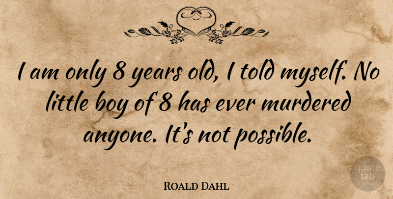 Roald Dahl Quote About Boys, Years, Littles: I Am Only 8 Years...