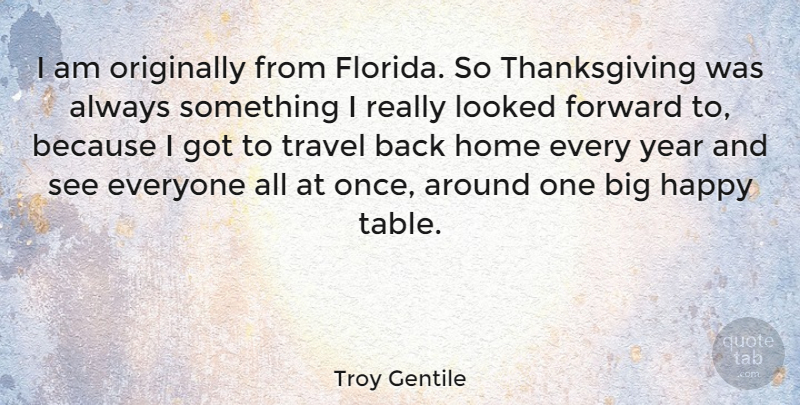 Troy Gentile Quote About Forward, Home, Looked, Originally, Thanksgiving: I Am Originally From Florida...