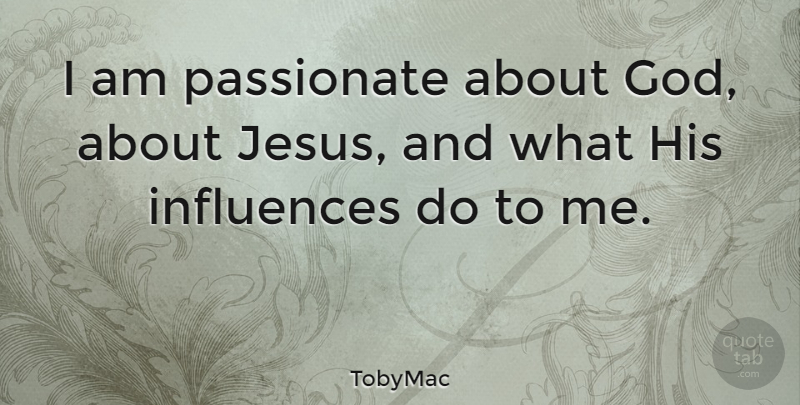 TobyMac Quote About Jesus, Passionate, Influence: I Am Passionate About God...