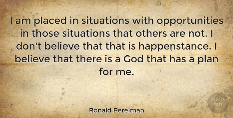 Ronald Perelman Quote About Believe, Opportunity, Situation: I Am Placed In Situations...
