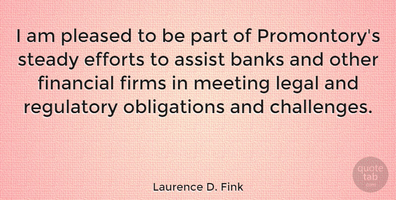 Laurence D. Fink Quote About Assist, Banks, Efforts, Legal, Meeting: I Am Pleased To Be...