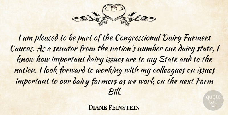 Diane Feinstein Quote About Colleagues, Dairy, Farmers, Forward, Issues: I Am Pleased To Be...